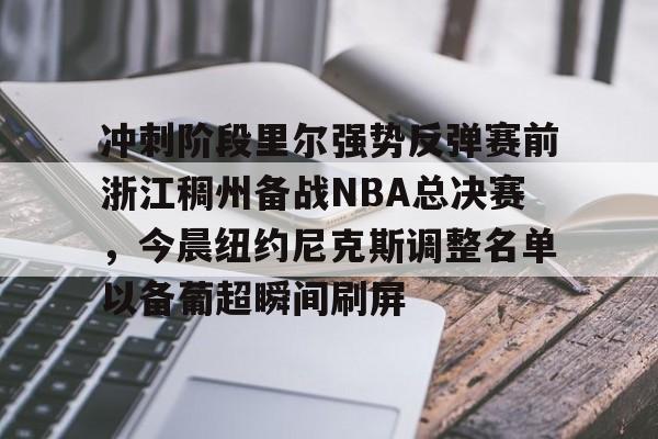 全站APP下载-冲刺阶段里尔强势反弹赛前浙江稠州备战NBA总决赛，今晨纽约尼克斯调整名单以备葡超瞬间刷屏的简单介绍